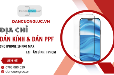 Dancuongluc.vn - Địa chỉ dán kính và dán PPF cho iphone 16 Pro Max tại Tân Bình TPHCM uy tín 
